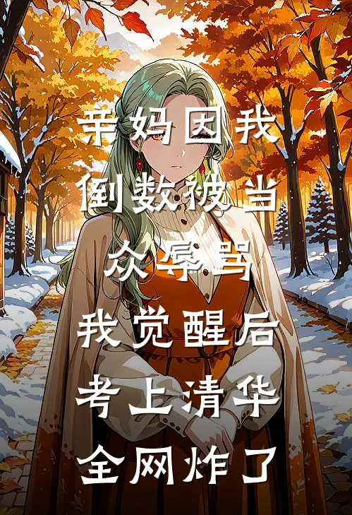 亲妈因我倒数被当众辱骂，我觉醒后考上清华，全网炸了
