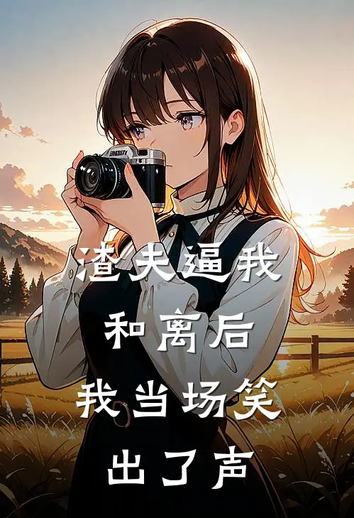 渣夫逼我和离后，我当场笑出了声