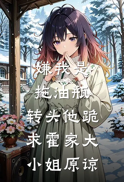 嫌我是拖油瓶，转头他跪求霍家大小姐原谅