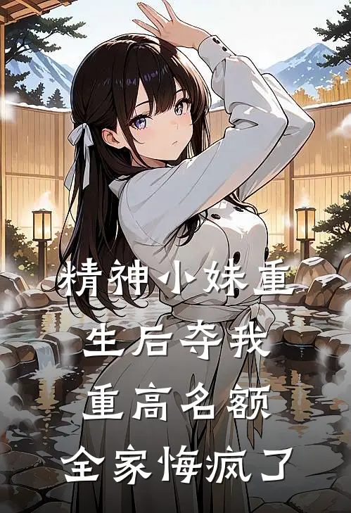 精神小妹重生后夺我重高名额，全家悔疯了