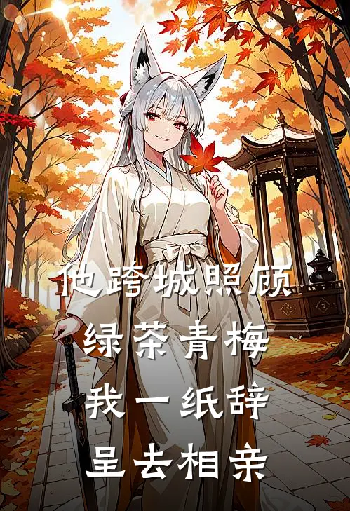他跨城照顾绿茶青梅，我一纸辞呈去相亲