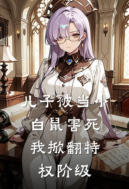 儿子被当小白鼠害死，我掀翻特权阶级
