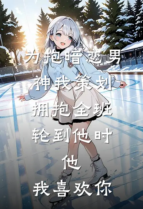 为抱暗恋男神我策划拥抱全班，轮到他时，他：我喜欢你
