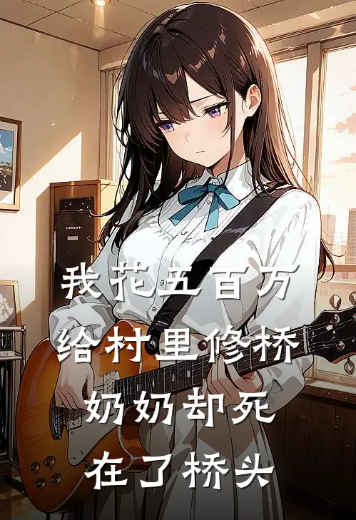 我花五百万给村里修桥，奶奶却死在了桥头