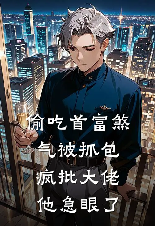 偷吃首富煞气被抓包，疯批大佬他急眼了