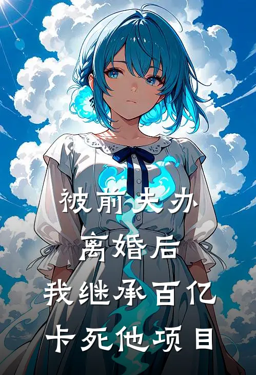 被前夫办离婚后，我继承百亿卡死他项目
