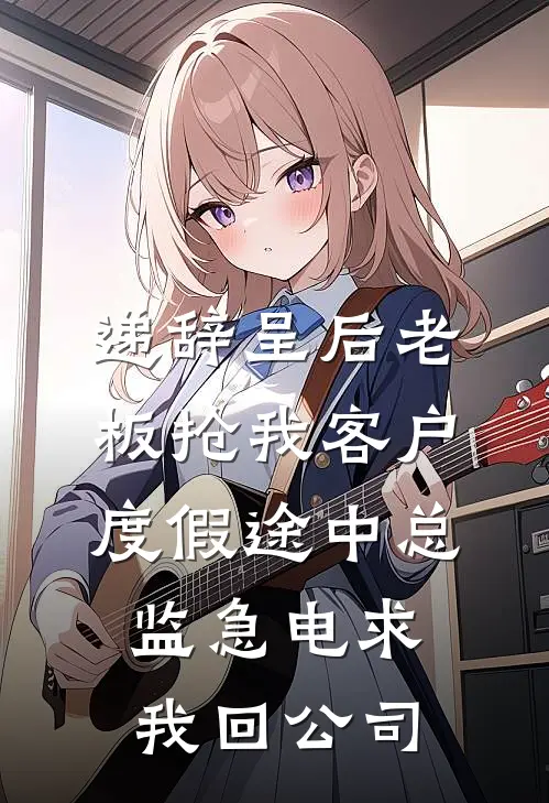 递辞呈后老板抢我客户，度假途中总监急电求我回公司