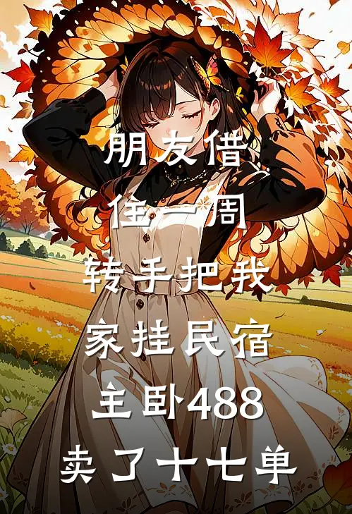 朋友借住一周，转手把我家挂民宿，主卧488卖了十七单