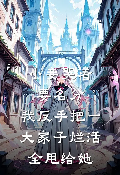 小妾哭着要名分，我反手把一大家子烂活全甩给她