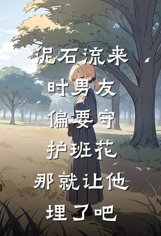 泥石流来时男友偏要守护班花，那就让他埋了吧