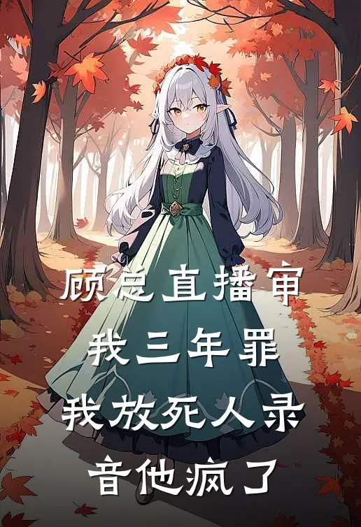 顾总直播审我三年罪，我放死人录音他疯了