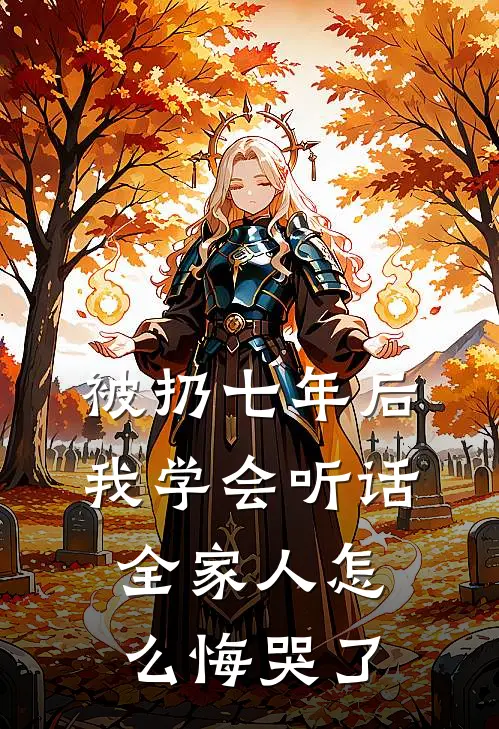 被扔七年后我学会听话，全家人怎么悔哭了