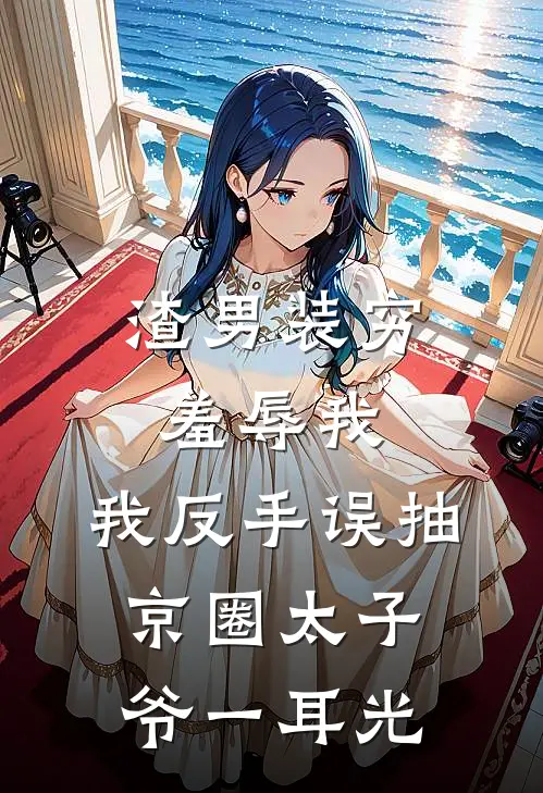 渣男装穷羞辱我，我反手误抽京圈太子爷一耳光