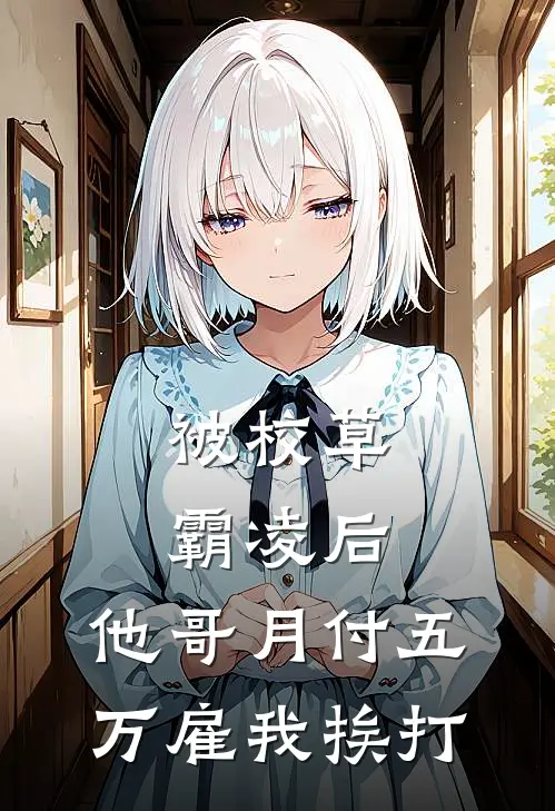 被校草霸凌后，他哥月付五万雇我挨打