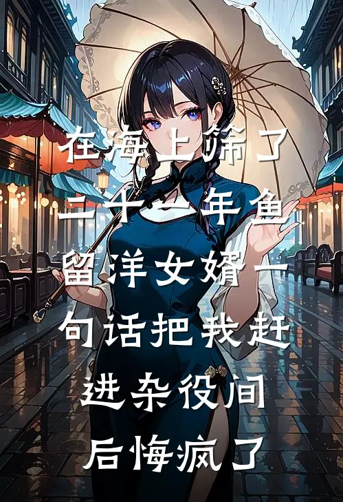 在海上筛了二十一年鱼，留洋女婿一句话把我赶进杂役间后悔疯了