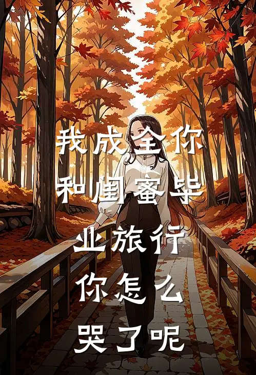 我成全你和闺蜜毕业旅行，你怎么哭了呢