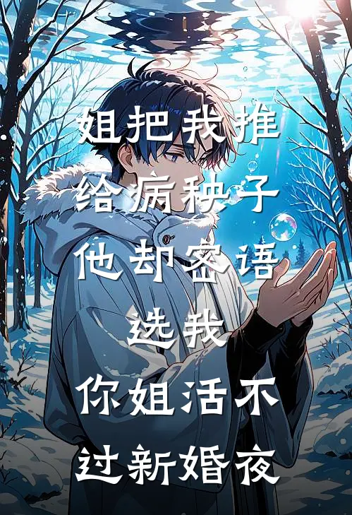 姐把我推给病秧子，他却密语：选我，你姐活不过新婚夜
