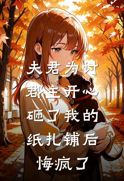 夫君为讨郡主开心砸了我的纸扎铺后，悔疯了
