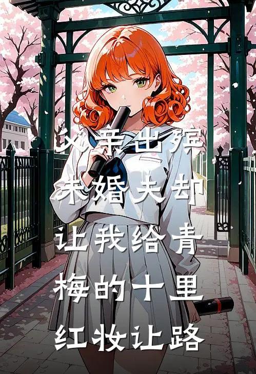 父亲出殡，未婚夫却让我给青梅的十里红妆让路