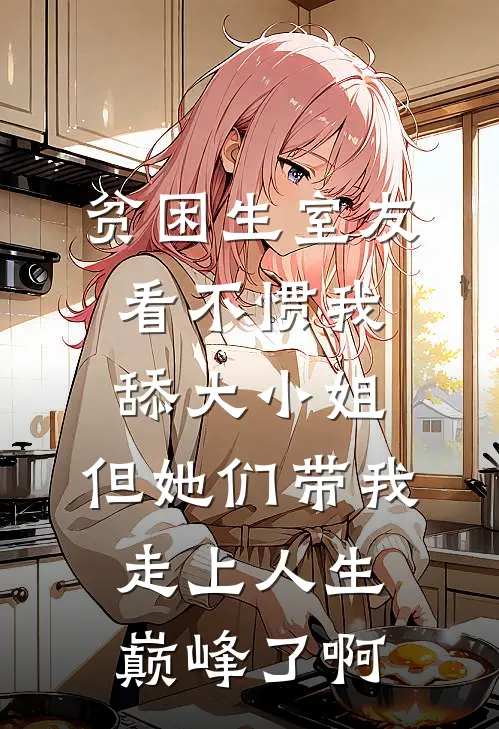 贫困生室友看不惯我舔大小姐，但她们带我走上人生巅峰了啊