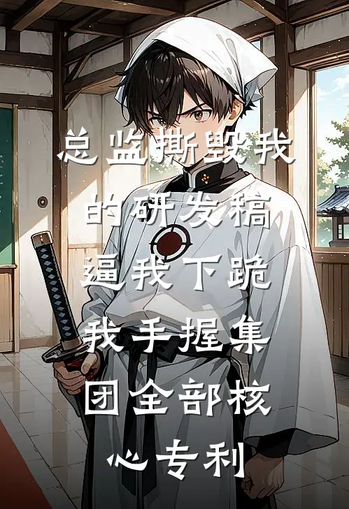 总监撕毁我的研发稿逼我下跪，我手握集团全部核心专利