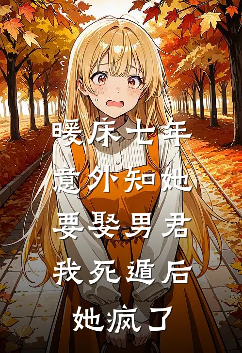 暖床七年，意外知她要娶男君，我死遁后她疯了