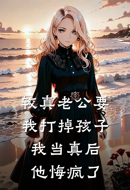 较真老公要我打掉孩子，我当真后他悔疯了