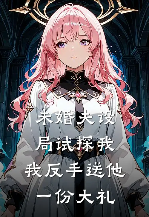未婚夫设局试探我，我反手送他一份大礼