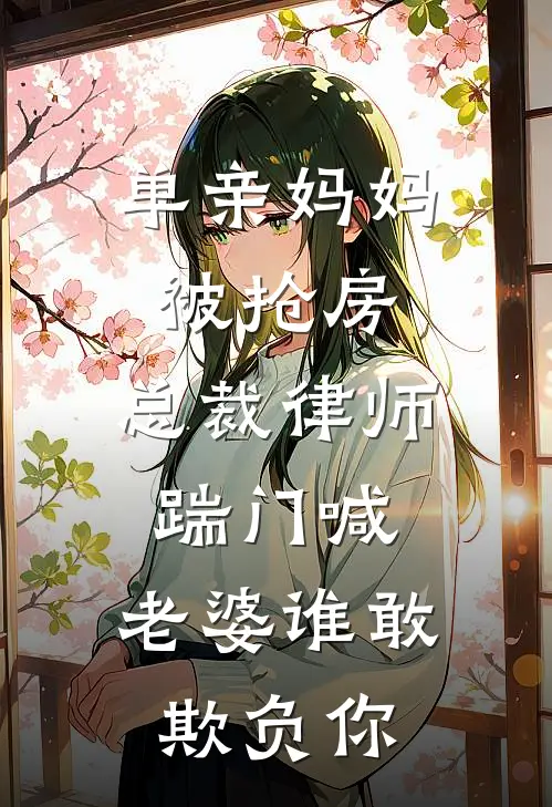 单亲妈妈被抢房，总裁律师踹门喊：老婆谁敢欺负你