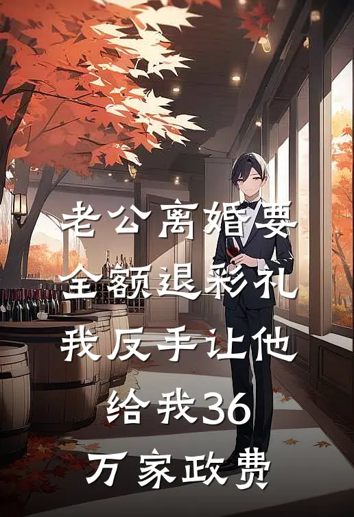 老公离婚要全额退彩礼，我反手让他给我36万家政费