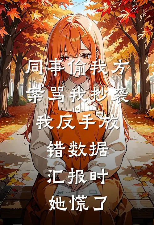同事偷我方案骂我抄袭，我反手放错数据，汇报时她慌了