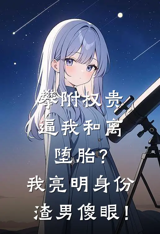 攀附权贵逼我和离堕胎?我亮明身份,渣男傻眼!