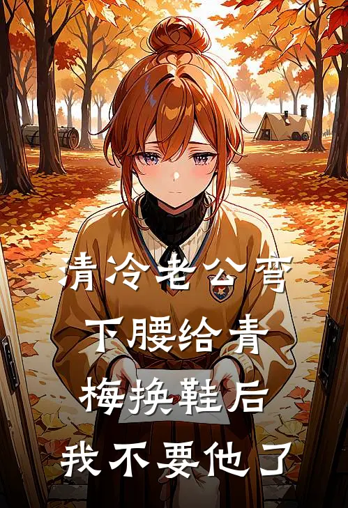清冷老公弯下腰给青梅换鞋后，我不要他了