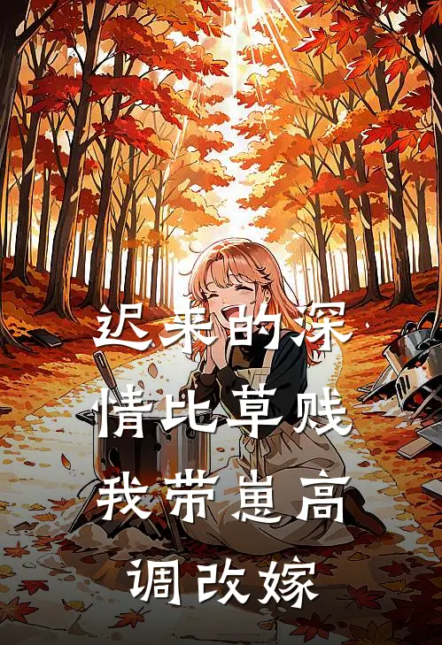 迟来的深情比草贱，我带崽高调改嫁