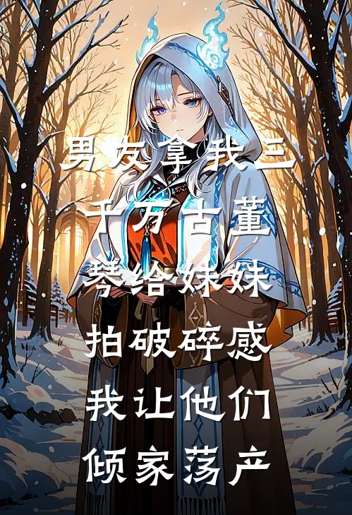男友拿我三千万古董琴给妹妹拍破碎感，我让他们倾家荡产