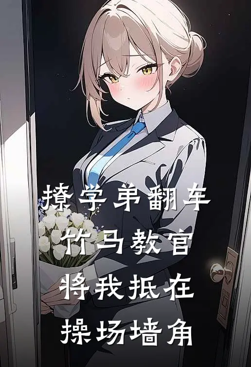 撩学弟翻车，竹马教官将我抵在操场墙角