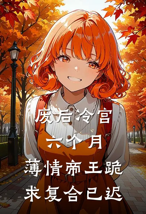 废后冷宫六个月，薄情帝王跪求复合已迟