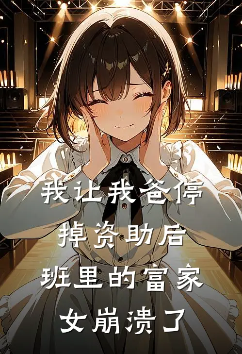 我让我爸停掉资助后,班里的富家女崩溃了