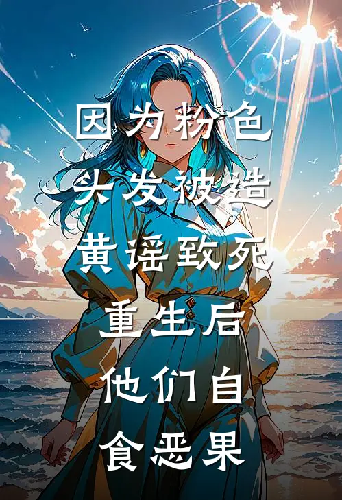 因为粉色头发被造黄谣致死，重生后，他们自食恶果
