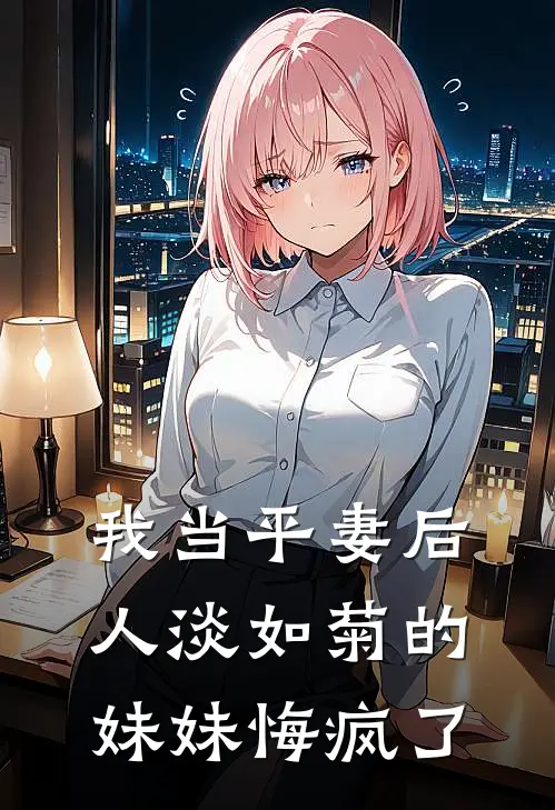 我当平妻后，人淡如菊的妹妹悔疯了
