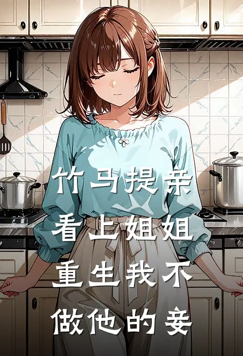竹马提亲看上姐姐，重生我不做他的妾