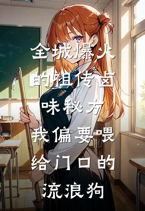 全城爆火的祖传卤味秘方,我偏要喂给门口的流浪狗