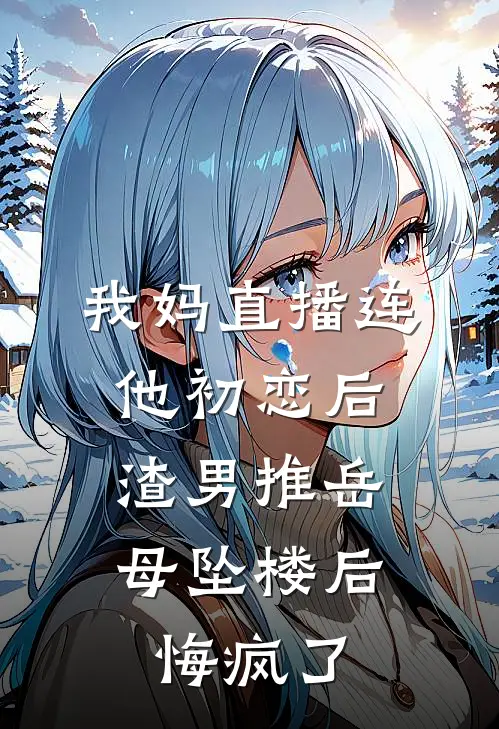 我妈直播连他初恋后，渣男推岳母坠楼后悔疯了