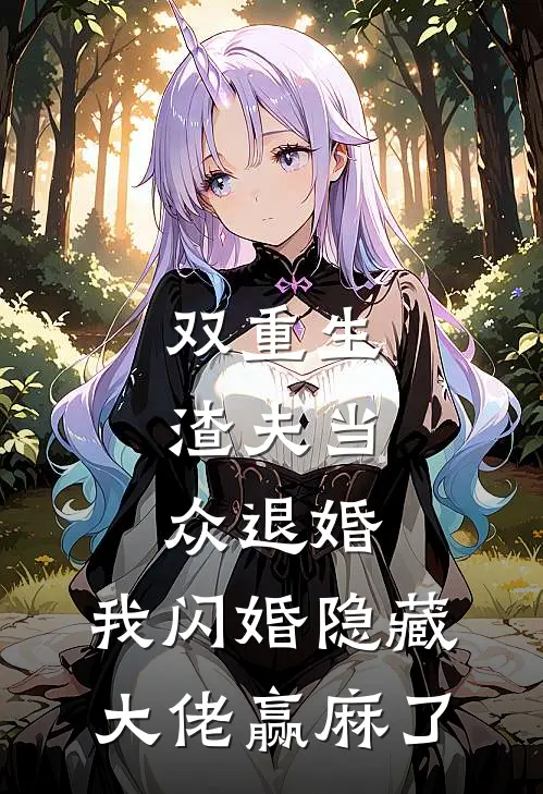 双重生：渣夫当众退婚，我闪婚隐藏大佬赢麻了