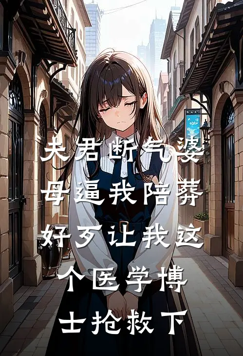 夫君断气婆母逼我陪葬，好歹让我这个医学博士抢救下