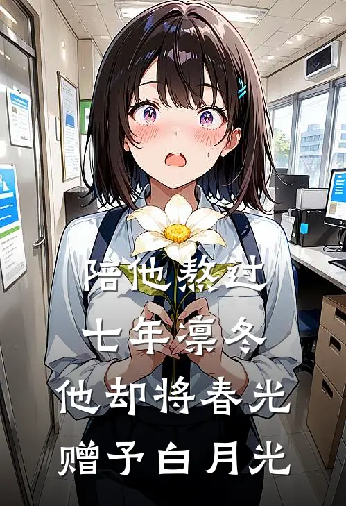 陪他熬过七年凛冬，他却将春光赠予白月光