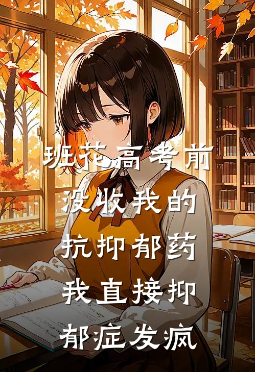 班花高考前没收我的抗抑郁药，我直接抑郁症发疯