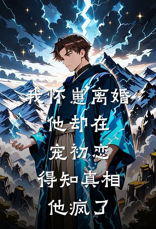 我怀崽离婚，他却在宠初恋，得知真相他疯了