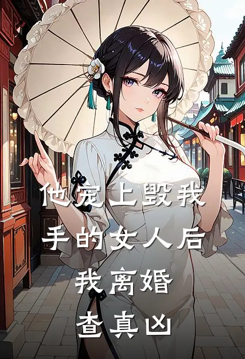 他宠上毁我手的女人后，我离婚查真凶