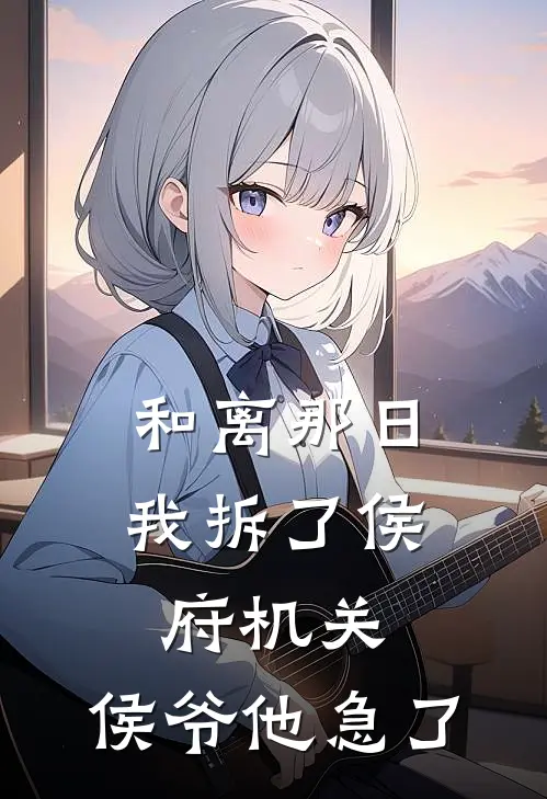 和离那日我拆了侯府机关,侯爷他急了
